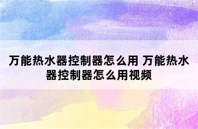 万能热水器控制器怎么用 万能热水器控制器怎么用视频